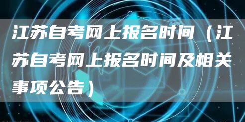 江苏自考网上报名时间（江苏自考网上报名时间及相关事项公告）(图1)