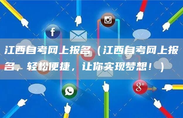 江西自考网上报名（江西自考网上报名，轻松便捷，让你实现梦想！）(图1)