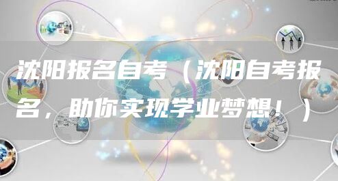 沈阳报名自考（沈阳自考报名，助你实现学业梦想！）(图1)