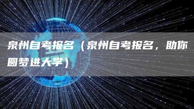 泉州自考报名（泉州自考报名，助你圆梦进大学）(图1)