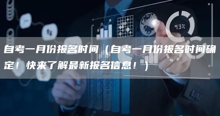 自考一月份报名时间（自考一月份报名时间确定！快来了解最新报名信息！）