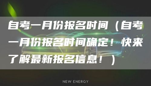 自考一月份报名时间（自考一月份报名时间确定！快来了解最新报名信息！）(图1)