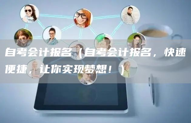 自考会计报名（自考会计报名，快速便捷，让你实现梦想！）(图1)