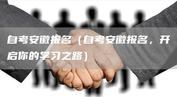 自考安徽报名（自考安徽报名，开启你的学习之路）(图1)