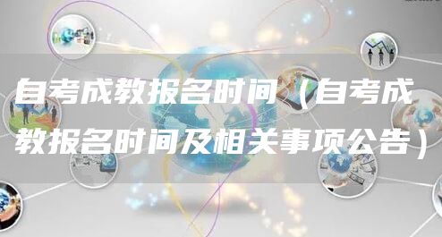 自考成教报名时间（自考成教报名时间及相关事项公告）(图1)