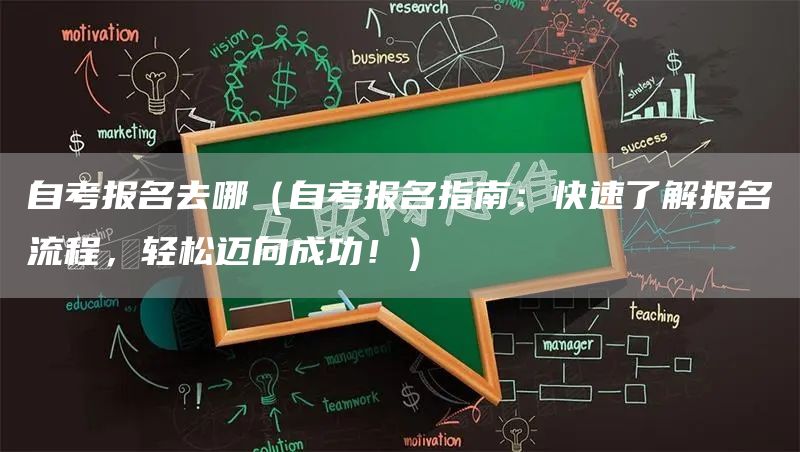 自考报名去哪（自考报名指南：快速了解报名流程，轻松迈向成功！）(图1)