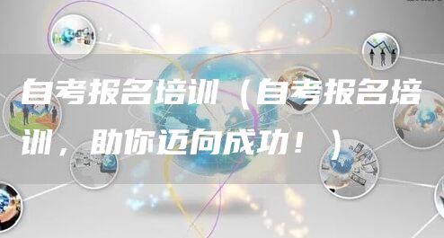 自考报名培训（自考报名培训，助你迈向成功！）(图1)