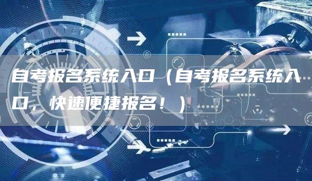 自考报名系统入口（自考报名系统入口，快速便捷报名！）(图1)