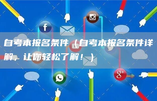 自考本报名条件（自考本报名条件详解，让你轻松了解！）(图1)