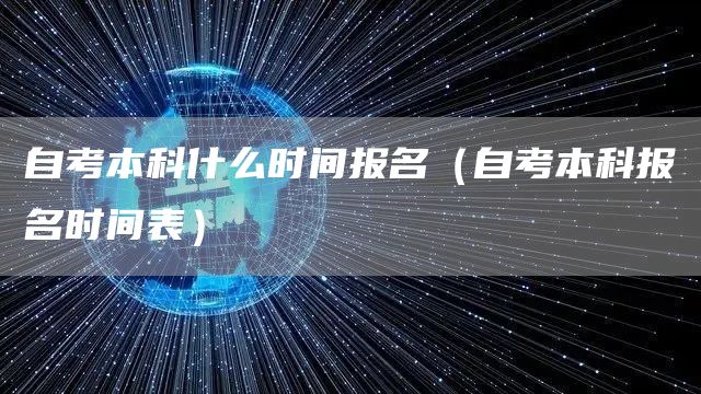 自考本科什么时间报名（自考本科报名时间表）(图1)