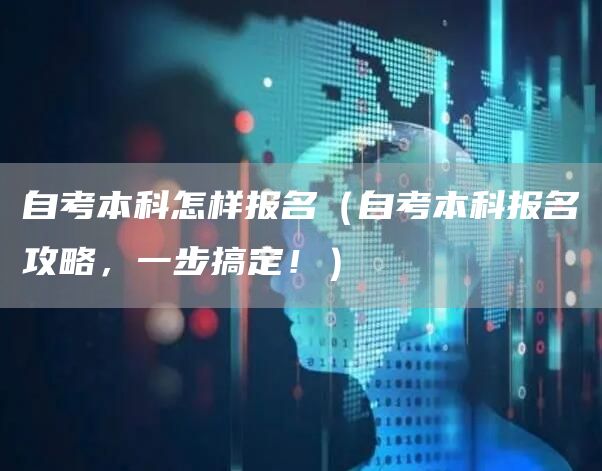 自考本科怎样报名（自考本科报名攻略，一步搞定！）(图1)