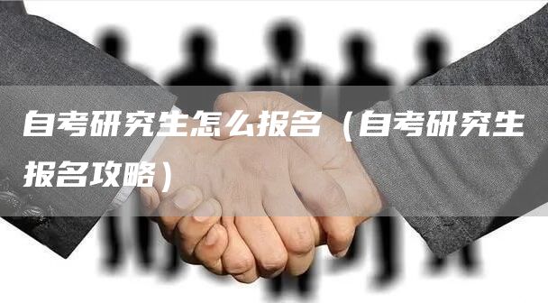 自考研究生怎么报名（自考研究生报名攻略）(图1)