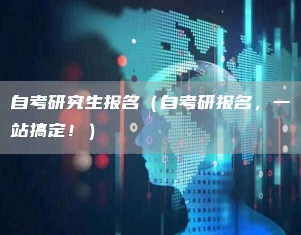 自考研究生报名（自考研报名，一站搞定！）(图1)