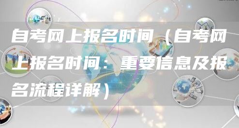 自考网上报名时间（自考网上报名时间：重要信息及报名流程详解）(图1)