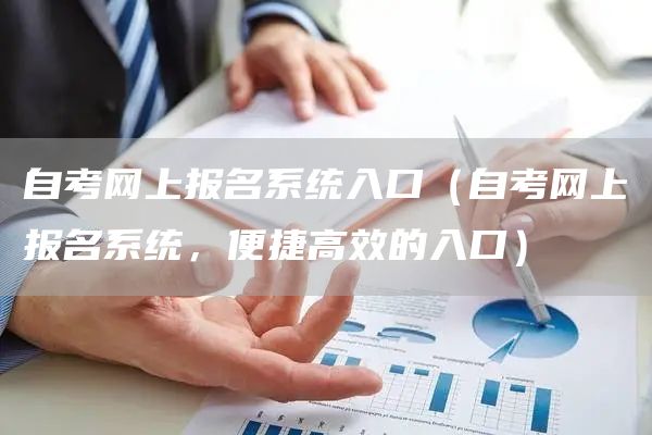 自考网上报名系统入口（自考网上报名系统，便捷高效的入口）(图1)