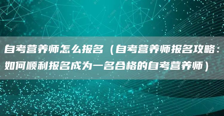 自考营养师怎么报名（自考营养师报名攻略：如何顺利报名成为一名合格的自考营养师）(图1)