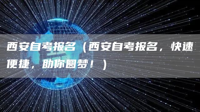 西安自考报名（西安自考报名，快速便捷，助你圆梦！）(图1)