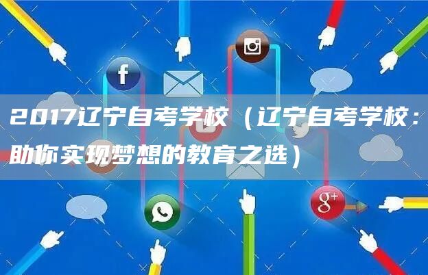 2017辽宁自考学校（辽宁自考学校：助你实现梦想的教育之选）(图1)