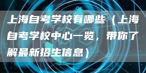 上海自考学校有哪些（上海自考学校中心一览，带你了解最新招生信息）(图1)