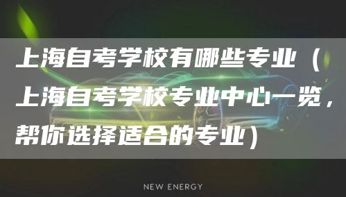 上海自考学校有哪些专业（上海自考学校专业中心一览，帮你选择适合的专业）(图1)