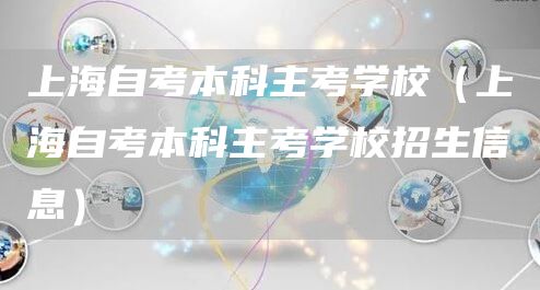 上海自考本科主考学校（上海自考本科主考学校招生信息）(图1)