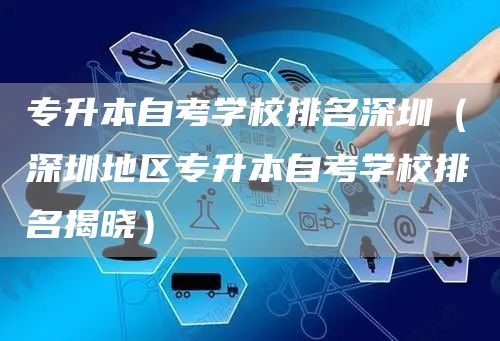 专升本自考学校排名深圳（深圳地区专升本自考学校排名揭晓）(图1)