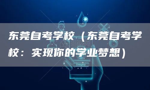 东莞自考学校（东莞自考学校：实现你的学业梦想）(图1)