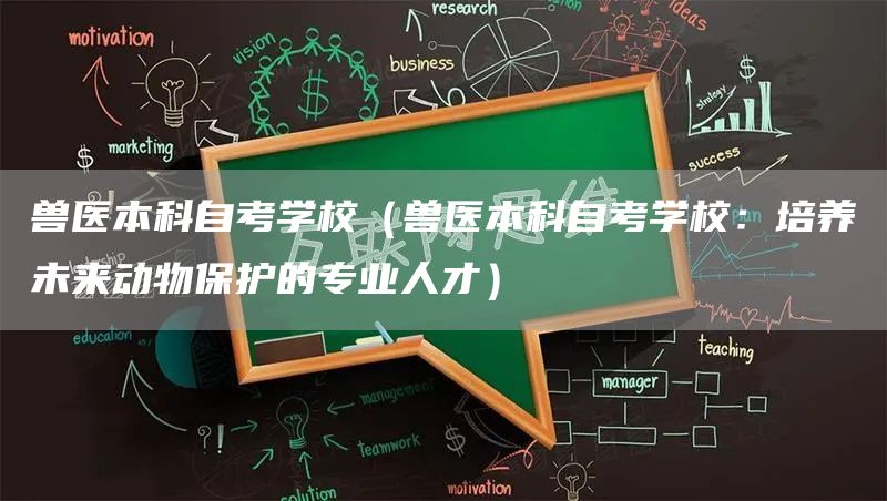 兽医本科自考学校（兽医本科自考学校：培养未来动物保护的专业人才）(图1)