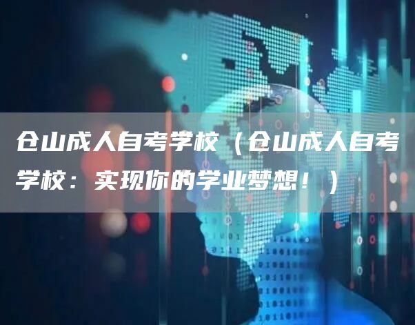 仓山成人自考学校（仓山成人自考学校：实现你的学业梦想！）