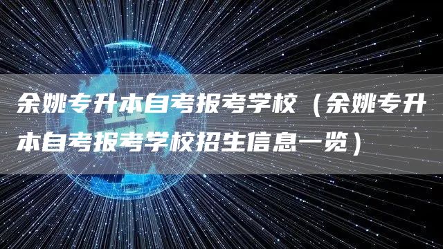 余姚专升本自考报考学校（余姚专升本自考报考学校招生信息一览）(图1)