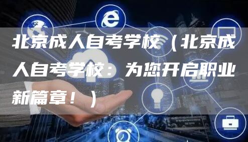 北京成人自考学校（北京成人自考学校：为您开启职业新篇章！）(图1)