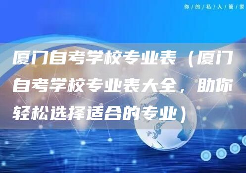 厦门自考学校专业表（厦门自考学校专业表大全，助你轻松选择适合的专业）(图1)