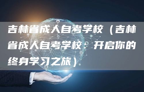 吉林省成人自考学校（吉林省成人自考学校：开启你的终身学习之旅）(图1)