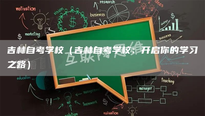 吉林自考学校（吉林自考学校：开启你的学习之路）(图1)