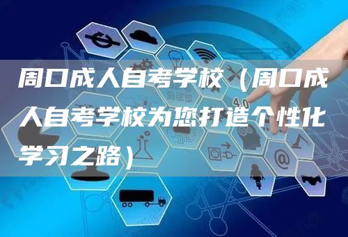 周口成人自考学校（周口成人自考学校为您打造个性化学习之路）(图1)