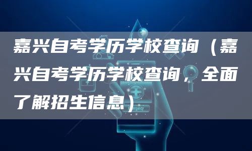 嘉兴自考学历学校查询（嘉兴自考学历学校查询，全面了解招生信息）(图1)