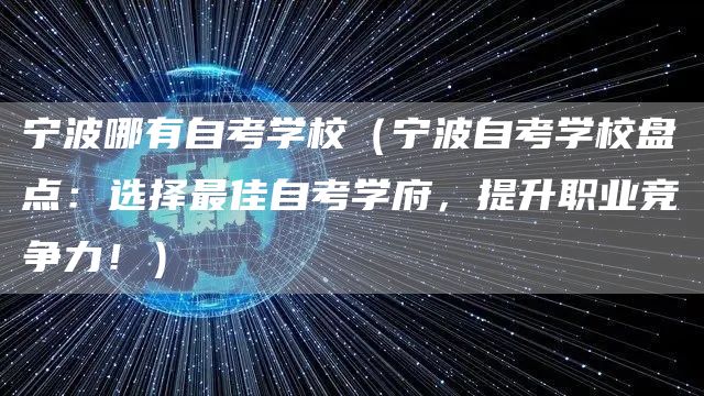 宁波哪有自考学校（宁波自考学校盘点：选择最佳自考学府，提升职业竞争力！）(图1)