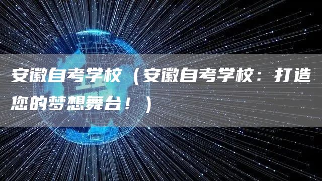 安徽自考学校（安徽自考学校：打造您的梦想舞台！）(图1)