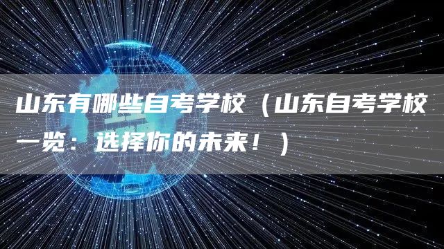 山东有哪些自考学校（山东自考学校一览：选择你的未来！）