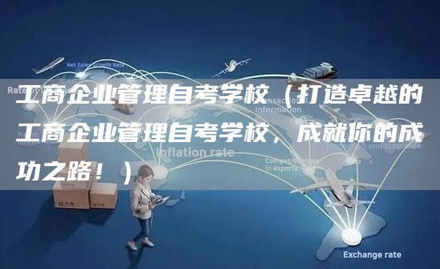 工商企业管理自考学校（打造卓越的工商企业管理自考学校，成就你的成功之路！）(图1)