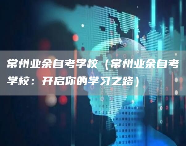 常州业余自考学校（常州业余自考学校：开启你的学习之路）(图1)