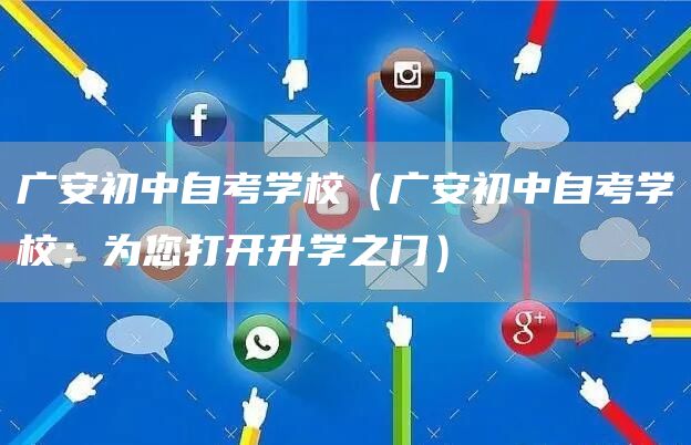 广安初中自考学校（广安初中自考学校：为您打开升学之门）