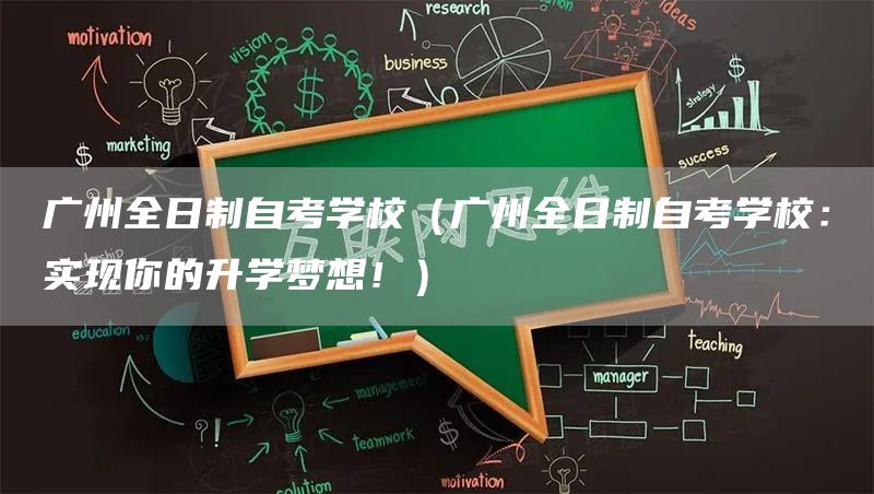 广州全日制自考学校（广州全日制自考学校：实现你的升学梦想！）