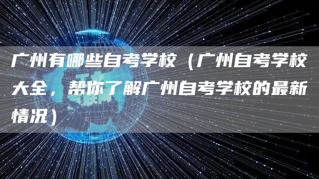 广州有哪些自考学校（广州自考学校大全，帮你了解广州自考学校的最新情况）