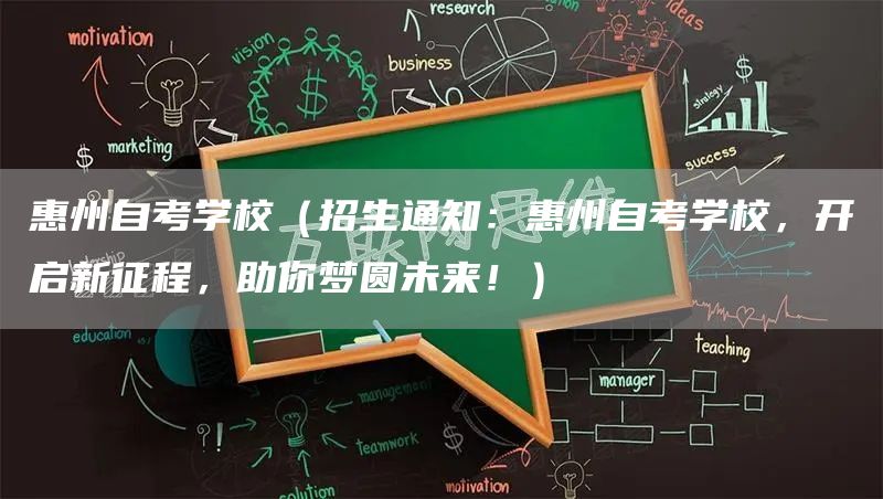 惠州自考学校（招生通知：惠州自考学校，开启新征程，助你梦圆未来！）