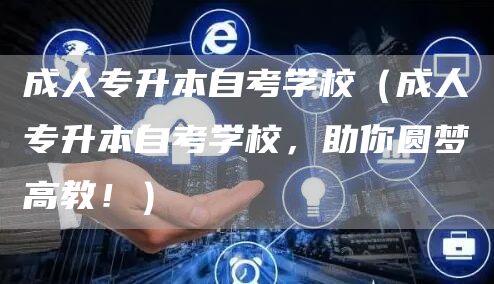 成人专升本自考学校（成人专升本自考学校，助你圆梦高教！）(图1)