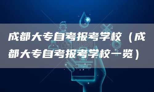 成都大专自考报考学校（成都大专自考报考学校一览）(图1)