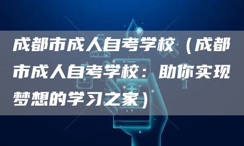 成都市成人自考学校（成都市成人自考学校：助你实现梦想的学习之家）