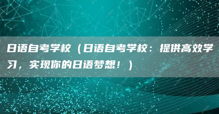 日语自考学校（日语自考学校：提供高效学习，实现你的日语梦想！）(图1)