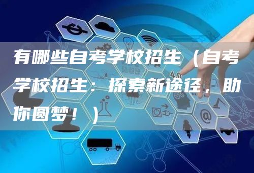 有哪些自考学校招生（自考学校招生：探索新途径，助你圆梦！）(图1)